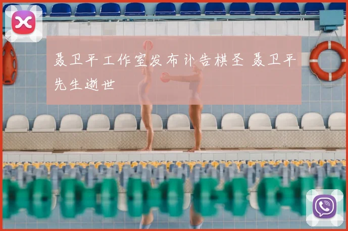 聂卫平工作室发布讣告棋圣 聂卫平先生逝世