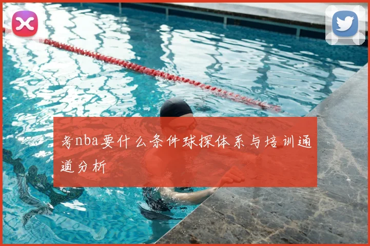 考nba要什么条件球探体系与培训通道分析