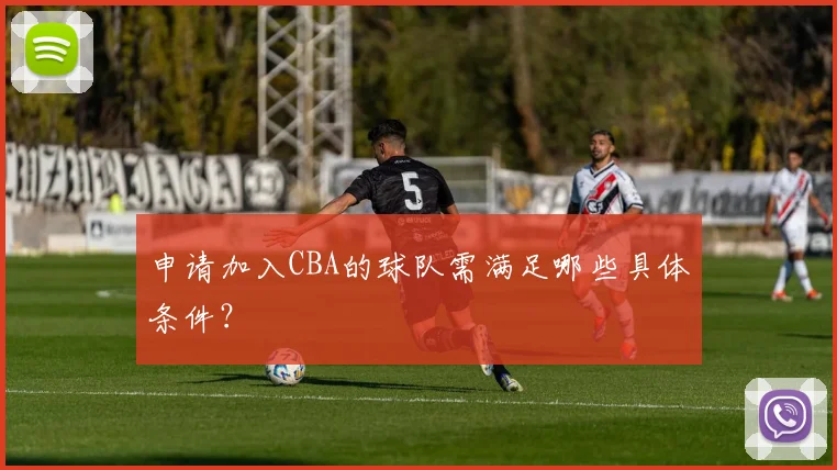 申请加入CBA的球队需满足哪些具体条件?