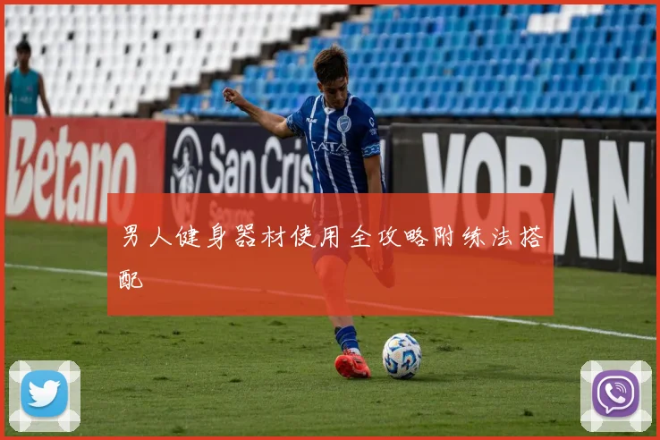 男人健身器材使用全攻略附练法搭配