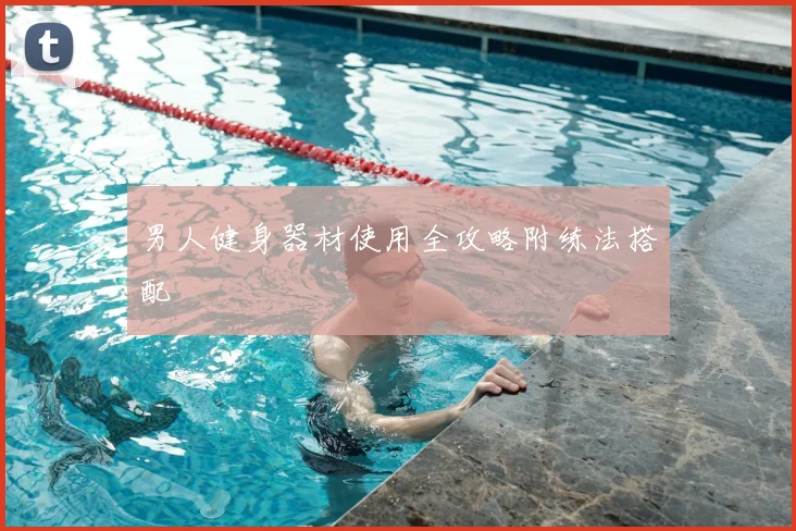 男人健身器材使用全攻略附练法搭配