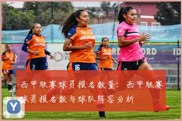 西甲联赛球员报名数量:西甲联赛球员报名数与球队阵容分析