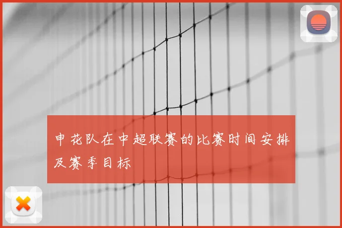 申花队在中超联赛的比赛时间安排及赛季目标