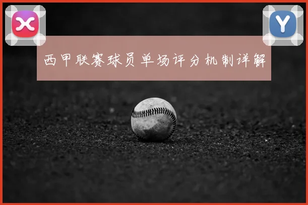 西甲联赛球员单场评分机制详解