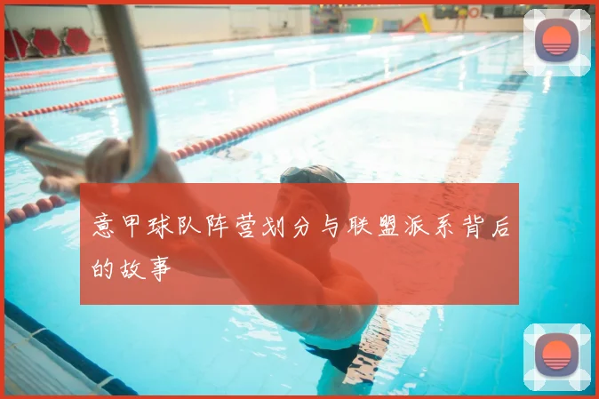 意甲球队阵营划分与联盟派系背后的故事