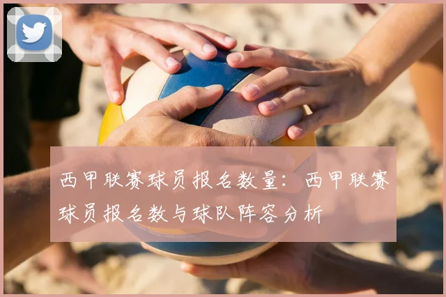 西甲联赛球员报名数量:西甲联赛球员报名数与球队阵容分析
